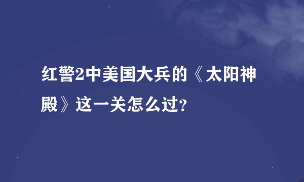 红警2中美国大兵的《太阳神殿》这一关怎么过？