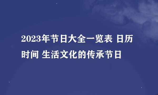 2023年节日大全一览表 日历时间 生活文化的传承节日