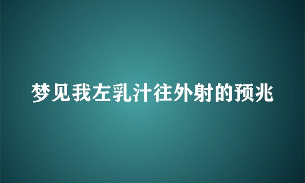 梦见我左乳汁往外射的预兆