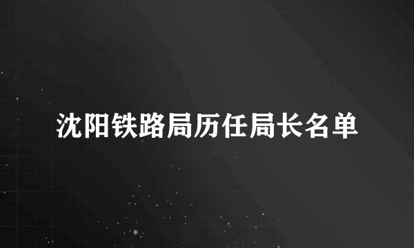 沈阳铁路局历任局长名单