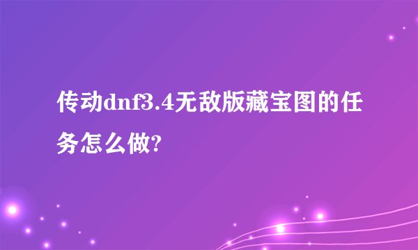 传动dnf3.4无敌版藏宝图的任务怎么做?