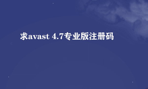 求avast 4.7专业版注册码