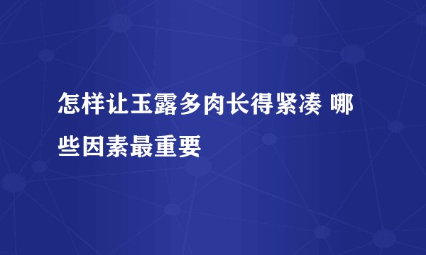怎样让玉露多肉长得紧凑 哪些因素最重要