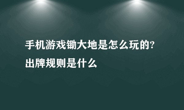手机游戏锄大地是怎么玩的?出牌规则是什么