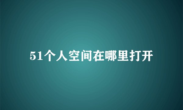 51个人空间在哪里打开