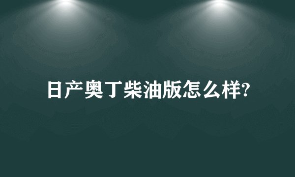 日产奥丁柴油版怎么样?