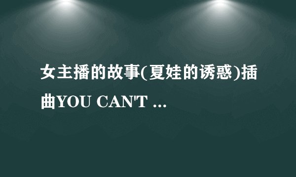 女主播的故事(夏娃的诱惑)插曲YOU CAN'T SAY的歌词谁能用中文因翻译.