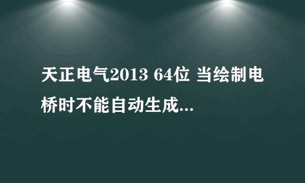 天正电气2013 64位 当绘制电桥时不能自动生成弯头和三通。请哪位大侠告之，谢谢！！！