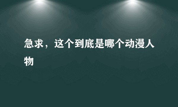 急求,这个到底是哪个动漫人物