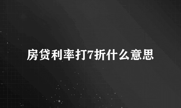 房贷利率打7折什么意思