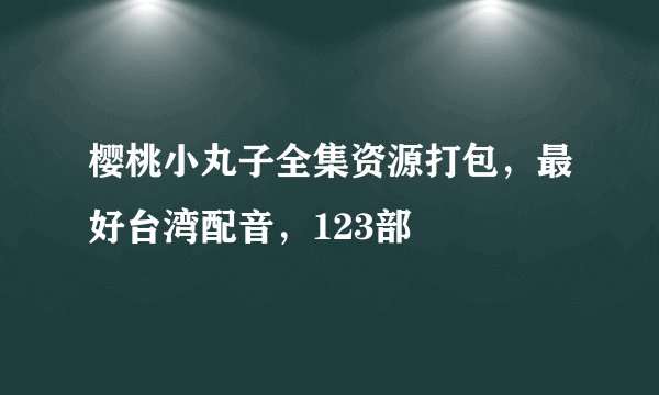 樱桃小丸子全集资源打包，最好台湾配音，123部