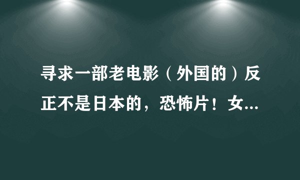 寻求一部老电影（外国的）反正不是日本的，恐怖片！女主角有恋尸癖！知道的告诉我下