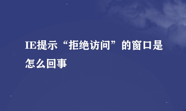 IE提示“拒绝访问”的窗口是怎么回事