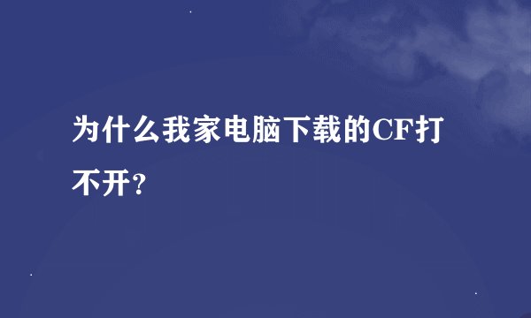 为什么我家电脑下载的CF打不开？