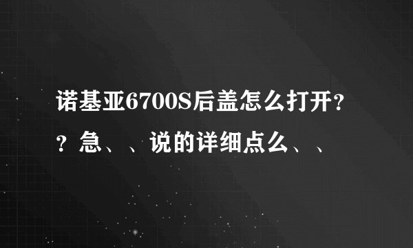 诺基亚6700S后盖怎么打开？？急、、说的详细点么、、