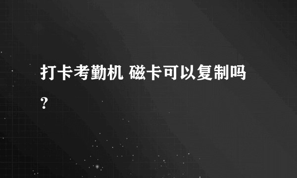 打卡考勤机 磁卡可以复制吗？