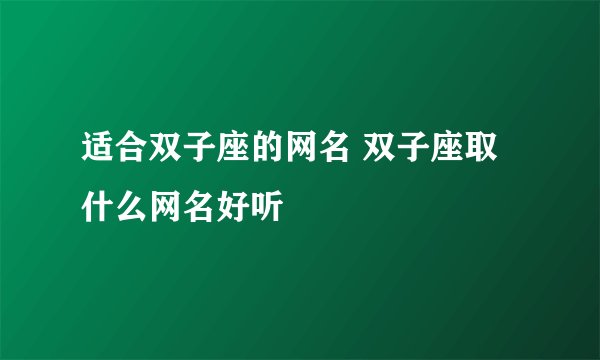 适合双子座的网名 双子座取什么网名好听