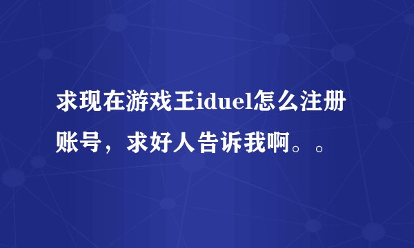 求现在游戏王iduel怎么注册账号，求好人告诉我啊。。