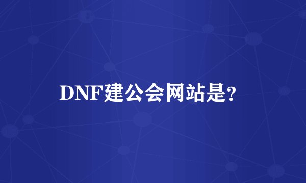 DNF建公会网站是？