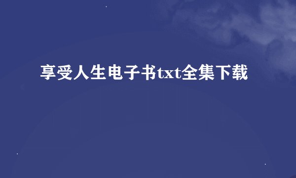 享受人生电子书txt全集下载
