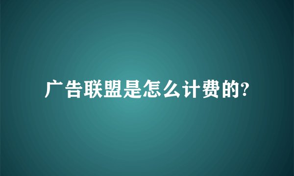 广告联盟是怎么计费的?