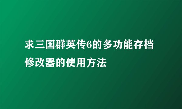 求三国群英传6的多功能存档修改器的使用方法