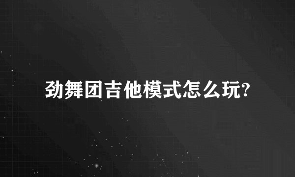 劲舞团吉他模式怎么玩?