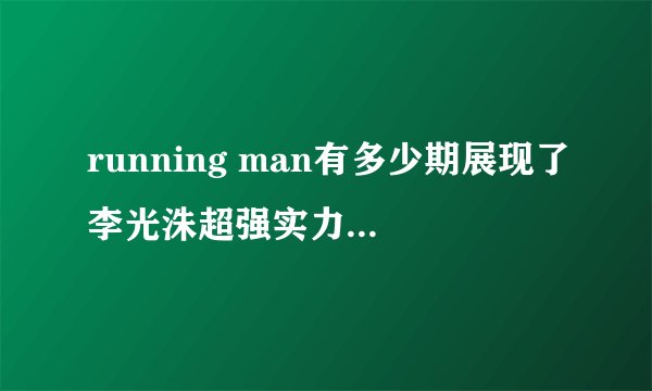 running man有多少期展现了李光洙超强实力（撕名牌等）