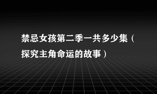 禁忌女孩第二季一共多少集（探究主角命运的故事）
