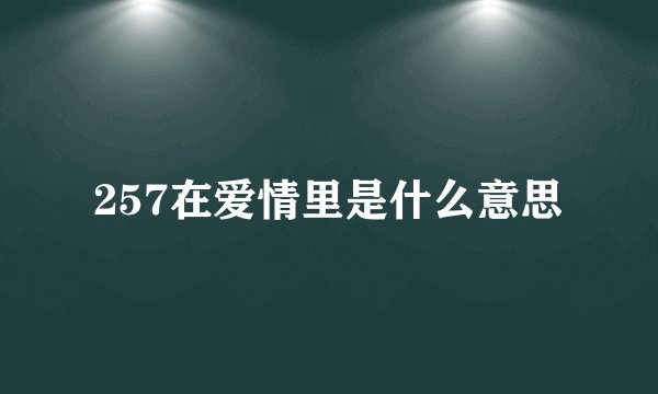 257在爱情里是什么意思
