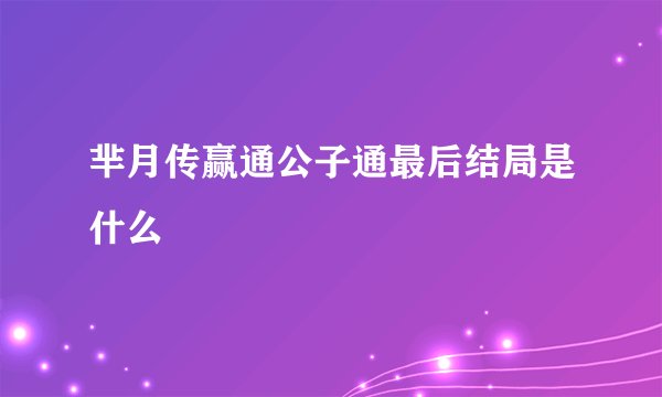 芈月传赢通公子通最后结局是什么