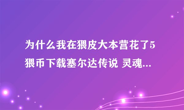 为什么我在猥皮大本营花了5猥币下载塞尔达传说 灵魂轨迹的打大魔王的存档 为什么下载解压后却是初始存档?