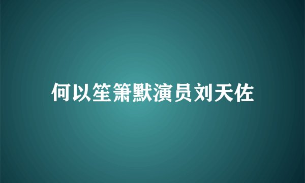 何以笙箫默演员刘天佐