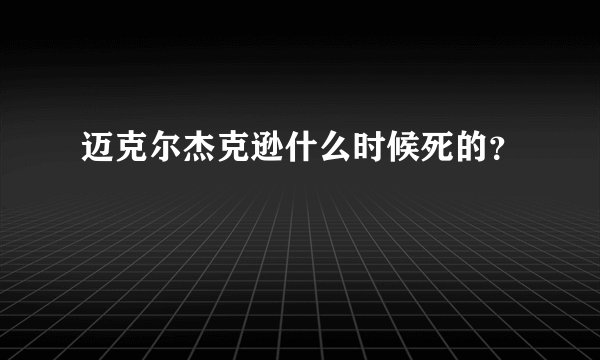 迈克尔杰克逊什么时候死的？