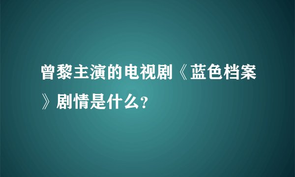 曾黎主演的电视剧《蓝色档案》剧情是什么？