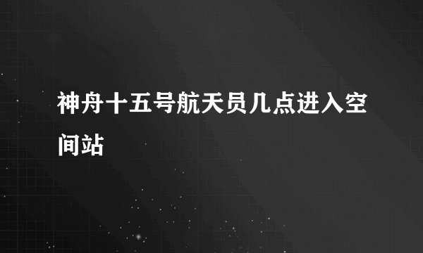 神舟十五号航天员几点进入空间站