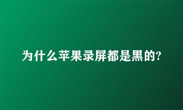 为什么苹果录屏都是黑的?