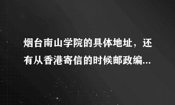 烟台南山学院的具体地址，还有从香港寄信的时候邮政编码要填什麼？