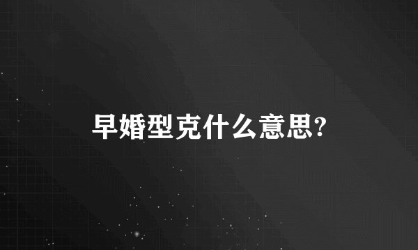 早婚型克什么意思?