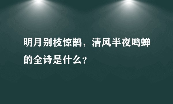 明月别枝惊鹊，清风半夜鸣蝉的全诗是什么？