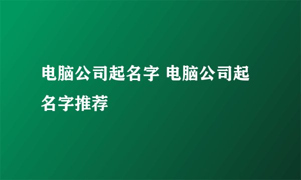 电脑公司起名字 电脑公司起名字推荐