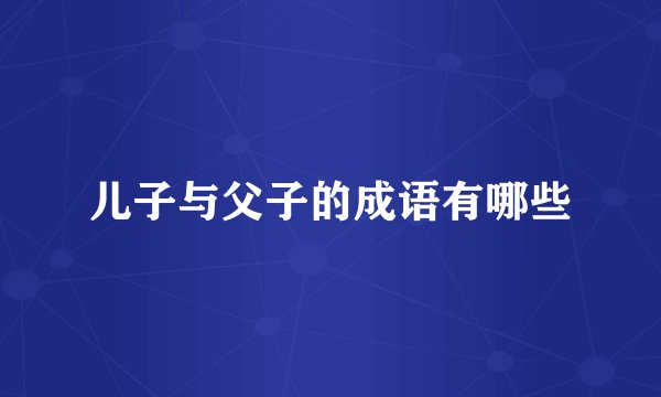 儿子与父子的成语有哪些