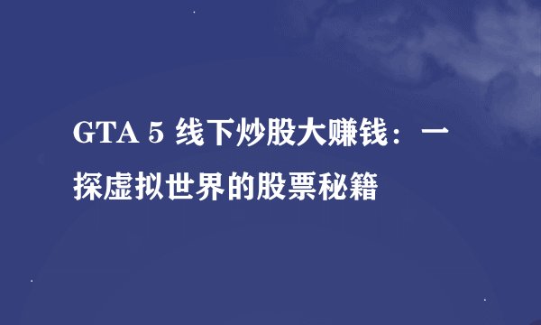 GTA 5 线下炒股大赚钱：一探虚拟世界的股票秘籍