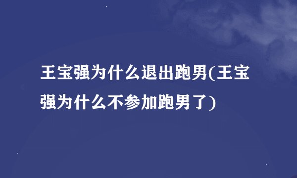 王宝强为什么退出跑男(王宝强为什么不参加跑男了)