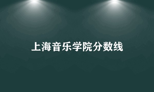 上海音乐学院分数线
