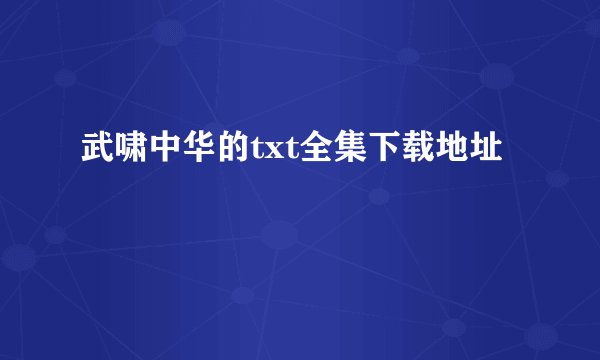武啸中华的txt全集下载地址