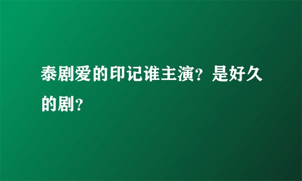 泰剧爱的印记谁主演？是好久的剧？