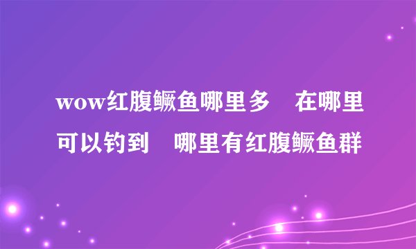 wow红腹鳜鱼哪里多 在哪里可以钓到 哪里有红腹鳜鱼群