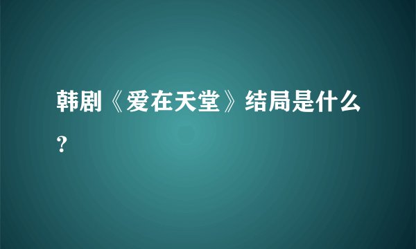 韩剧《爱在天堂》结局是什么？