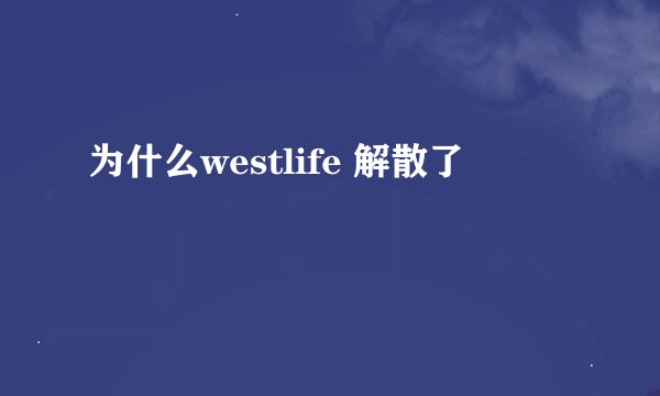 为什么westlife 解散了